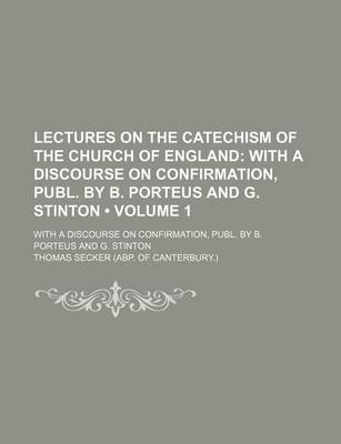 Book cover for Lectures on the Catechism of the Church of England (Volume 1); With a Discourse on Confirmation, Publ. by B. Porteus and G. Stinton. with a Discourse on Confirmation, Publ. by B. Porteus and G. Stinton