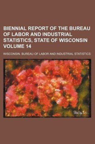 Cover of Biennial Report of the Bureau of Labor and Industrial Statistics, State of Wisconsin Volume 14