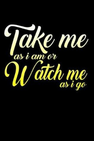 Cover of Take Me As I Am Or Watch Me As I Go