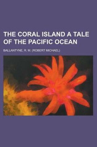 Cover of The Coral Island a Tale of the Pacific Ocean