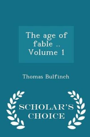 Cover of The Age of Fable .. Volume 1 - Scholar's Choice Edition
