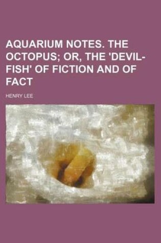 Cover of Aquarium Notes. the Octopus; Or, the 'Devil-Fish' of Fiction and of Fact