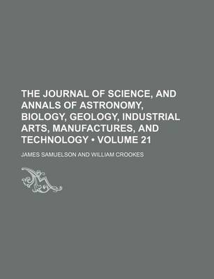 Book cover for The Journal of Science, and Annals of Astronomy, Biology, Geology, Industrial Arts, Manufactures, and Technology (Volume 21)