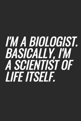 Book cover for I'm A Biologist. Basically, I'm A Scientist Of Life Itself