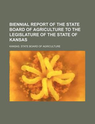 Book cover for Biennial Report of the State Board of Agriculture to the Legislature of the State of Kansas