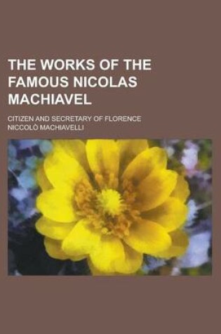 Cover of The Works of the Famous Nicolas Machiavel; Citizen and Secretary of Florence