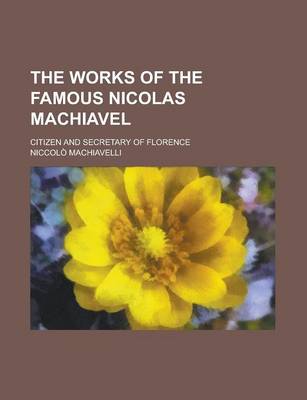 Book cover for The Works of the Famous Nicolas Machiavel; Citizen and Secretary of Florence