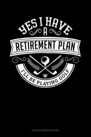 Cover of Yes I Have a Retirement Plan I'll Be Playing Golf