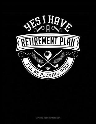 Book cover for Yes I Have a Retirement Plan I'll Be Playing Golf