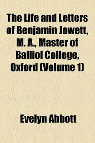 Cover of The Life and Letters of Benjamin Jowett, M. A., Master of Balliol College, Oxford (Volume 1)