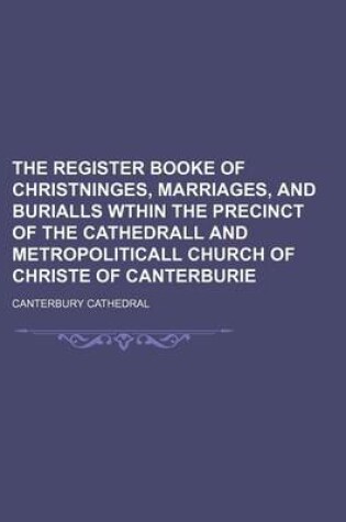 Cover of The Register Booke of Christninges, Marriages, and Burialls Wthin the Precinct of the Cathedrall and Metropoliticall Church of Christe of Canterburie