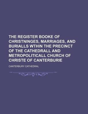 Book cover for The Register Booke of Christninges, Marriages, and Burialls Wthin the Precinct of the Cathedrall and Metropoliticall Church of Christe of Canterburie