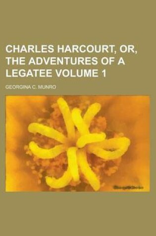 Cover of Charles Harcourt, Or, the Adventures of a Legatee Volume 1