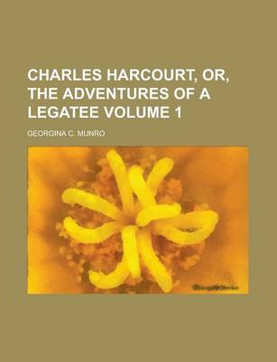 Book cover for Charles Harcourt, Or, the Adventures of a Legatee Volume 1