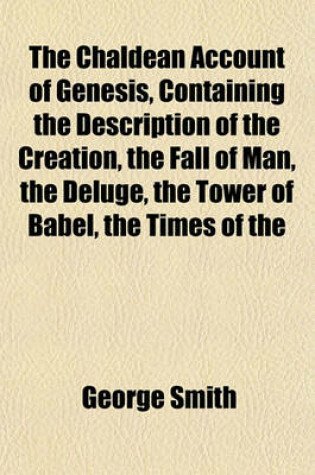 Cover of The Chaldean Account of Genesis, Containing the Description of the Creation, the Fall of Man, the Deluge, the Tower of Babel, the Times of the