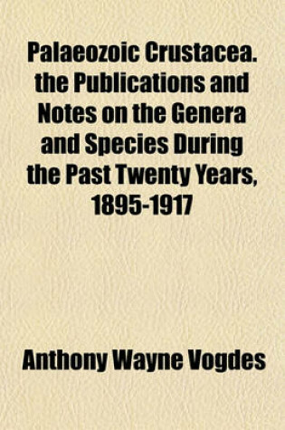 Cover of Palaeozoic Crustacea. the Publications and Notes on the Genera and Species During the Past Twenty Years, 1895-1917