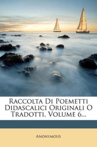 Cover of Raccolta Di Poemetti Didascalici Originali O Tradotti, Volume 6...