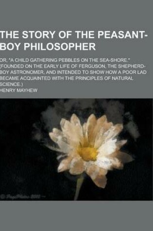 Cover of The Story of the Peasant-Boy Philosopher; Or, a Child Gathering Pebbles on the Sea-Shore. (Founded on the Early Life of Ferguson, the Shepherd-Boy a