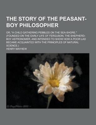 Book cover for The Story of the Peasant-Boy Philosopher; Or, a Child Gathering Pebbles on the Sea-Shore. (Founded on the Early Life of Ferguson, the Shepherd-Boy a