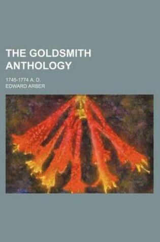 Cover of The Goldsmith Anthology; 1745-1774 A. D.