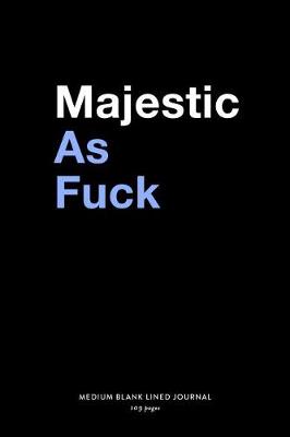 Book cover for Majestic As Fuck, Medium Blank Lined Journal, 109 Pages