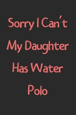 Cover of Sorry I Can't My Daughter Has Water Polo