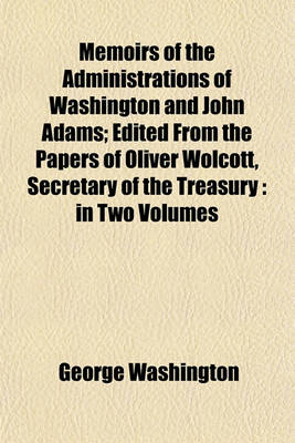 Book cover for Memoirs of the Administrations of Washington and John Adams Volume 2; Edited from the Papers of Oliver Wolcott, Secretary of the Treasury in Two Volumes