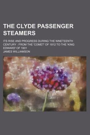 Cover of The Clyde Passenger Steamers; Its Rise and Progress During the Nineteenth Century from the 'Comet' of 1812 to the 'King Edward' of 1901