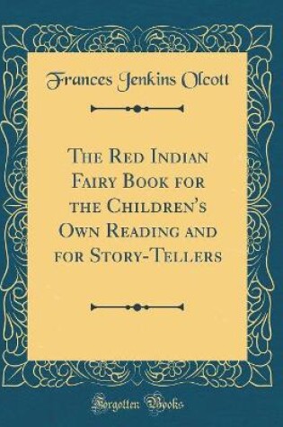 Cover of The Red Indian Fairy Book for the Children's Own Reading and for Story-Tellers (Classic Reprint)