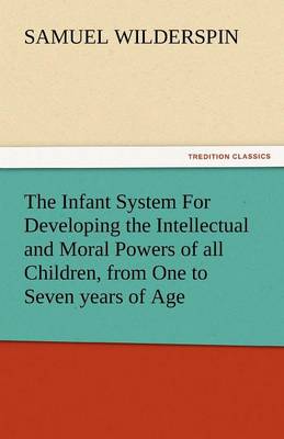 Book cover for The Infant System for Developing the Intellectual and Moral Powers of All Children, from One to Seven Years of Age