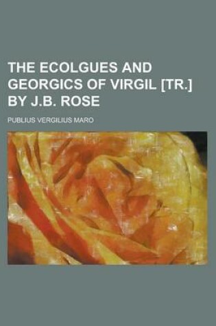 Cover of The Ecolgues and Georgics of Virgil [Tr.] by J.B. Rose