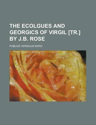 Book cover for The Ecolgues and Georgics of Virgil [Tr.] by J.B. Rose