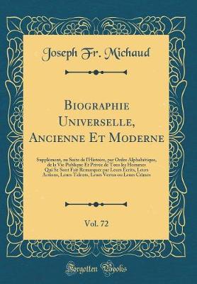 Book cover for Biographie Universelle, Ancienne Et Moderne, Vol. 72: Supplément, ou Suite de l'Histoire, par Ordre Alphabétique, de la Vie Publique Et Privée de Tous les Hommes Qui Se Sont Fait Remarquer par Leurs Écrits, Leurs Actions, Leurs Talents, Leurs Vertus ou Le