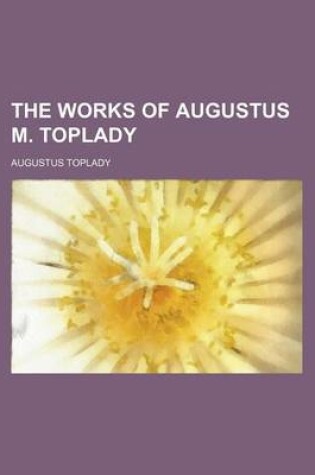 Cover of The Works of Augustus M. Toplady (Volume 4)