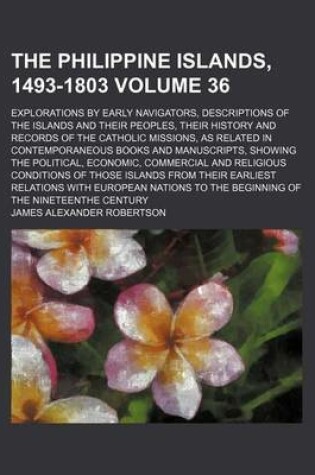 Cover of The Philippine Islands, 1493-1803 Volume 36; Explorations by Early Navigators, Descriptions of the Islands and Their Peoples, Their History and Records of the Catholic Missions, as Related in Contemporaneous Books and Manuscripts, Showing the Political, E