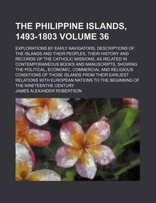 Book cover for The Philippine Islands, 1493-1803 Volume 36; Explorations by Early Navigators, Descriptions of the Islands and Their Peoples, Their History and Records of the Catholic Missions, as Related in Contemporaneous Books and Manuscripts, Showing the Political, E