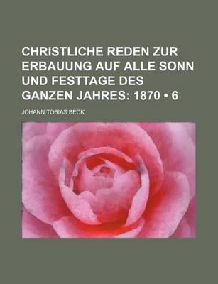 Book cover for Christliche Reden Zur Erbauung Auf Alle Sonn Und Festtage Des Ganzen Jahres (6); 1870