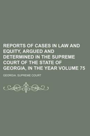 Cover of Reports of Cases in Law and Equity, Argued and Determined in the Supreme Court of the State of Georgia, in the Year Volume 75