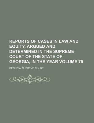 Book cover for Reports of Cases in Law and Equity, Argued and Determined in the Supreme Court of the State of Georgia, in the Year Volume 75