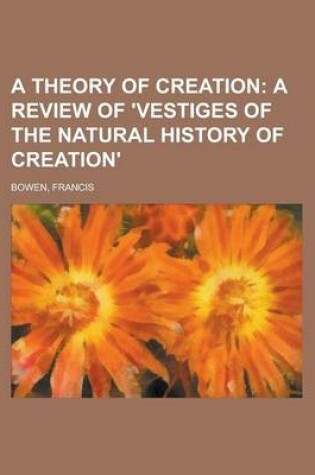 Cover of A Theory of Creation; A Review of 'Vestiges of the Natural History of Creation'