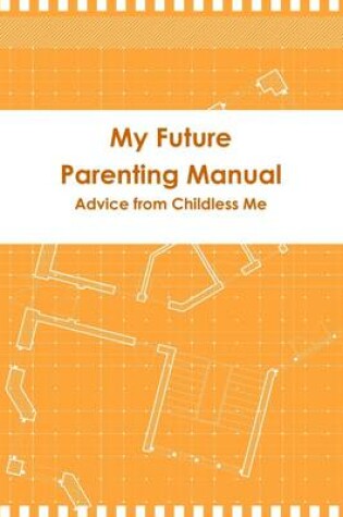 Cover of My Future Parenting Manual: Advice from Childless Me