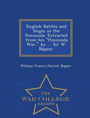 Book cover for English Battles and Sieges in the Peninsula. Extracted from His Peninsula War, by ... Sir W. Napier. - War College Series