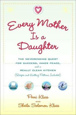 Cover of Every Mother Is a Daughter: The Neverending Quest for Success, Inner Peace, and a Really Clean Kitchen (Recipes and Knitting Patterns Included)
