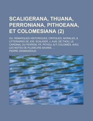 Book cover for Scaligerana, Thuana, Perroniana, Pithoeana, Et Colomesiana; Ou. Remarques Historiques, Critiques, Morales, & Litteraires de Jos. Scaliger, J. Aug. de