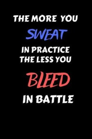 Cover of The More You Sweat in Practice the Less You Bleed in Battle