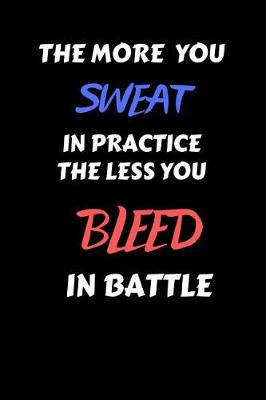 Book cover for The More You Sweat in Practice the Less You Bleed in Battle