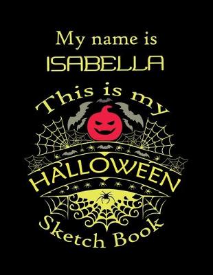 Book cover for My name is ISABELLA This is my HALLOWEEN Sketch Book