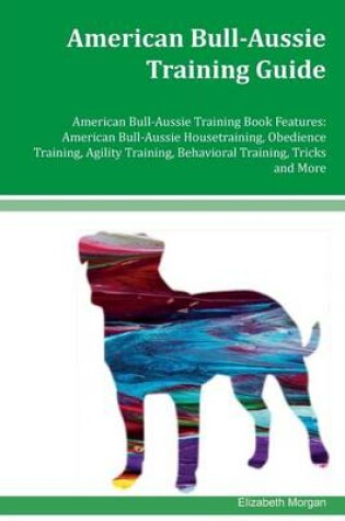Cover of American Bull-Aussie Training Guide American Bull-Aussie Training Book Features
