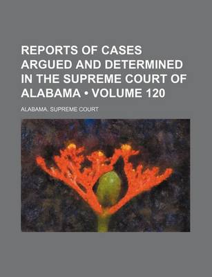 Book cover for Reports of Cases Argued and Determined in the Supreme Court of Alabama (Volume 120)