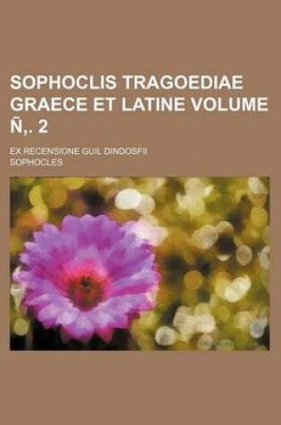 Cover of Sophoclis Tragoediae Graece Et Latine; Ex Recensione Guil Dindosfii Volume N . 2